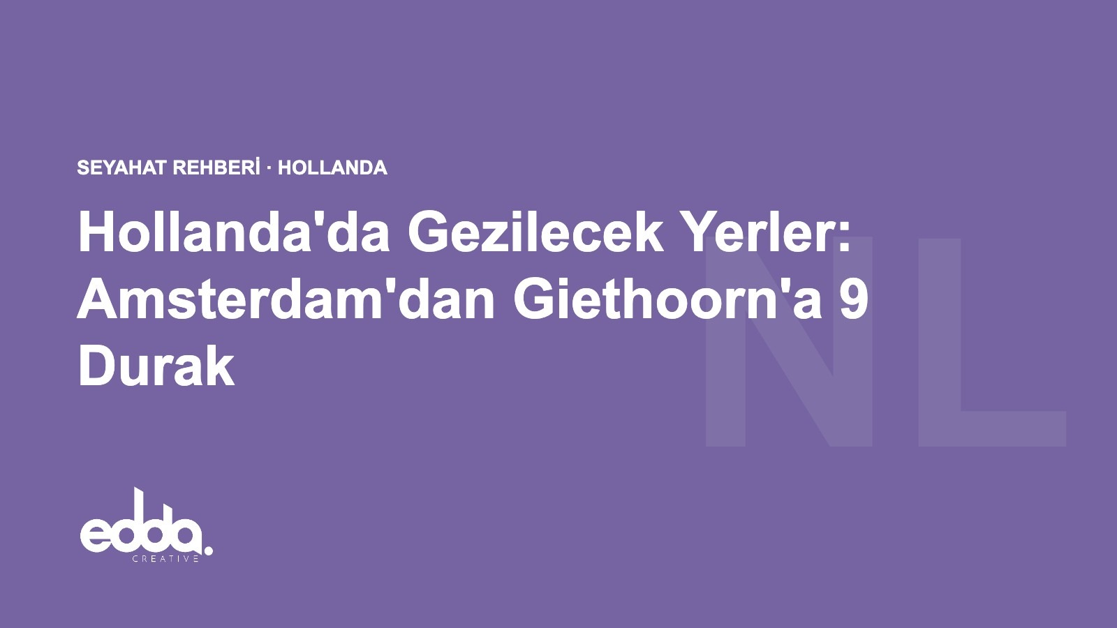 Hollanda'da Gezilecek Yerler: Amsterdam'dan Giethoorn'a 9 Durak