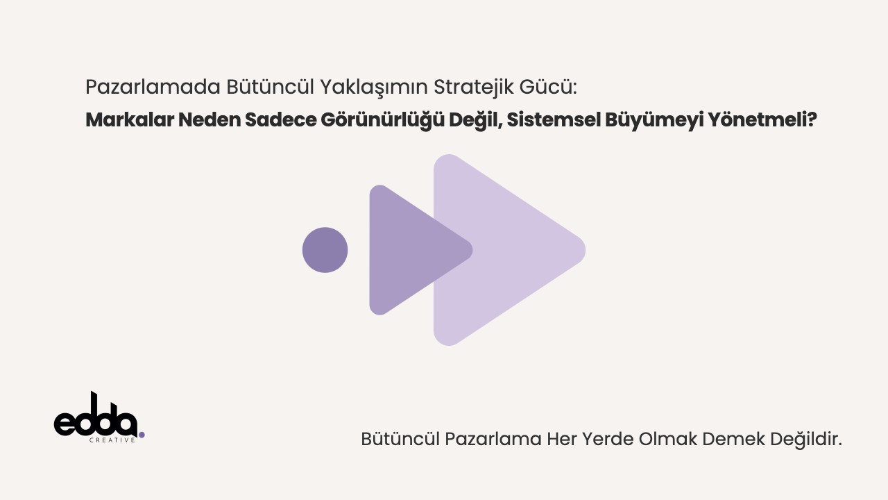 Pazarlamada Bütüncül Yaklaşımın Stratejik Gücü: Markalar Neden Artık Sadece Görünürlüğü Değil, Sistemsel Büyümeyi Yönetmek Zorunda?